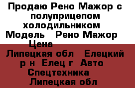 Продаю Рено-Мажор с полуприцепом холодильником › Модель ­ Рено-Мажор › Цена ­ 1 200 000 - Липецкая обл., Елецкий р-н, Елец г. Авто » Спецтехника   . Липецкая обл.